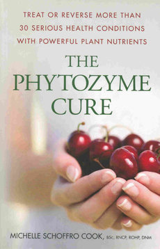 The Phytozyme Cure: Treat or Reverse More than 30 Serious Health Conditions with Powerful Plant Nutrients